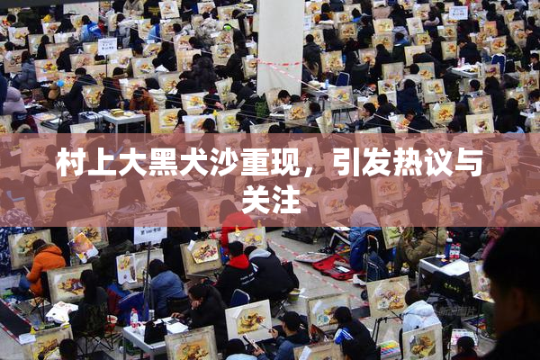 村上大黑犬沙重现，引发热议与关注
