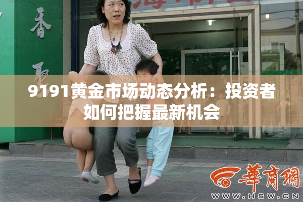 9191黄金市场动态分析：投资者如何把握最新机会