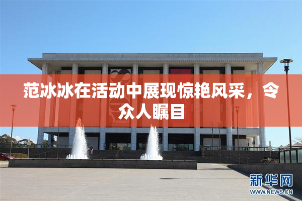 范冰冰在活动中展现惊艳风采，令众人瞩目