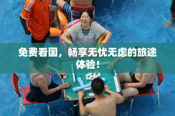 免费看国，畅享无忧无虑的旅途体验！