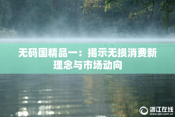 无码国精品一：揭示无损消费新理念与市场动向