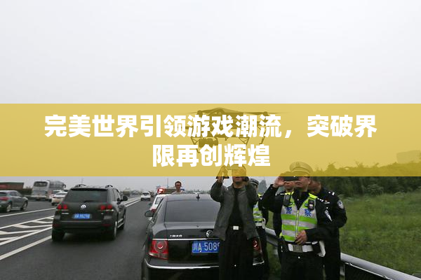 完美世界引领游戏潮流，突破界限再创辉煌