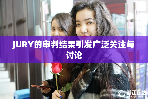 JURY的审判结果引发广泛关注与讨论