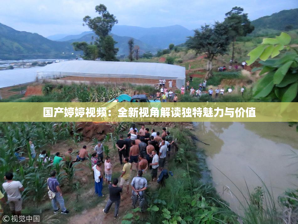 国产婷婷视频：全新视角解读独特魅力与价值