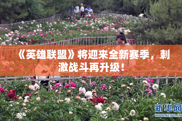 《英雄联盟》将迎来全新赛季，刺激战斗再升级！