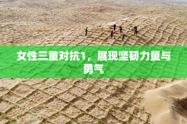 女性三重对抗1，展现坚韧力量与勇气