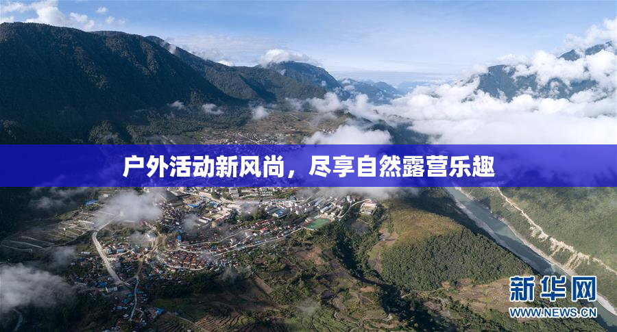 户外活动新风尚，尽享自然露营乐趣