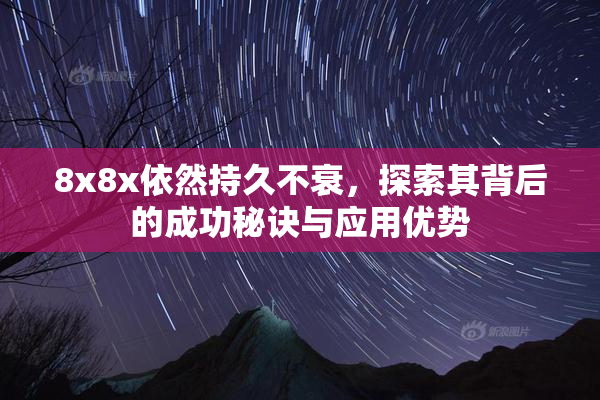 8x8x依然持久不衰，探索其背后的成功秘诀与应用优势