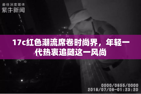17c红色潮流席卷时尚界，年轻一代热衷追随这一风尚