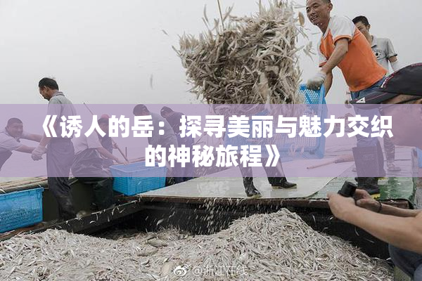 《诱人的岳：探寻美丽与魅力交织的神秘旅程》