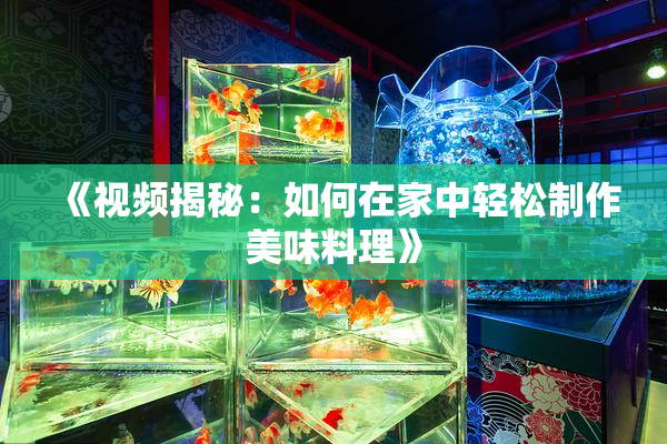 《视频揭秘：如何在家中轻松制作美味料理》