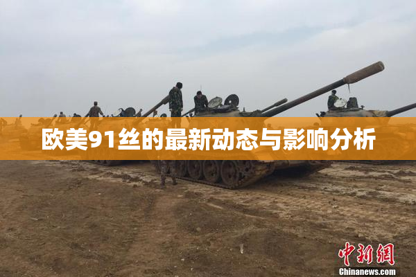 欧美91丝的最新动态与影响分析
