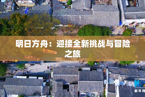 明日方舟：迎接全新挑战与冒险之旅