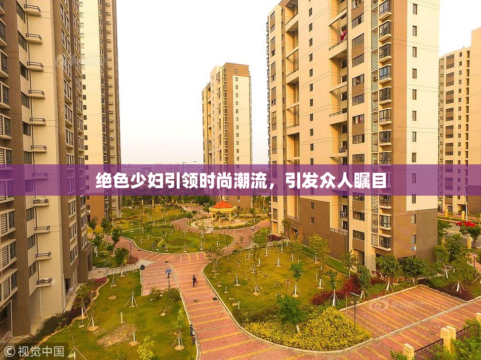 绝色少妇引领时尚潮流，引发众人瞩目