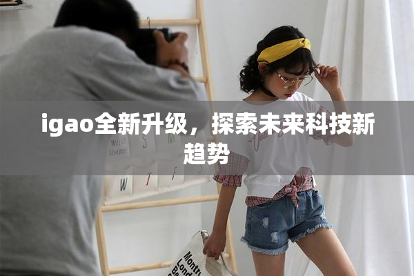 igao全新升级，探索未来科技新趋势