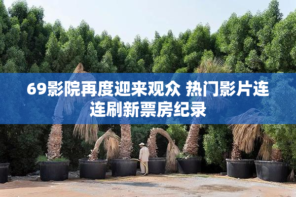 69影院再度迎来观众 热门影片连连刷新票房纪录