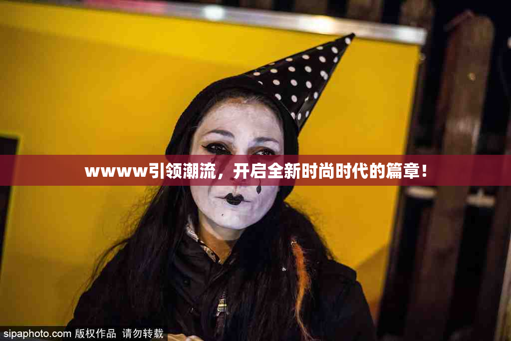 wwww引领潮流，开启全新时尚时代的篇章！