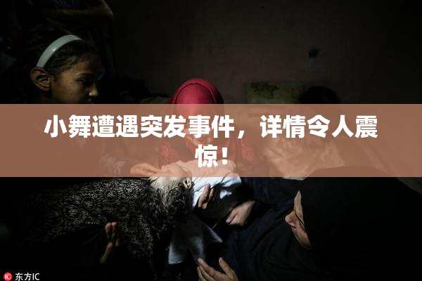 小舞遭遇突发事件，详情令人震惊！