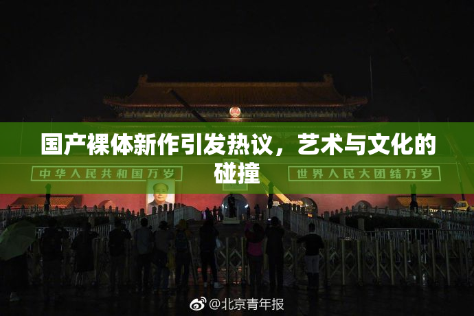 国产裸体新作引发热议，艺术与文化的碰撞