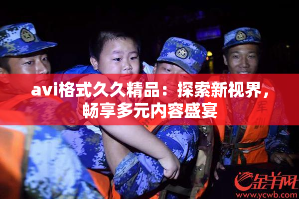 avi格式久久精品：探索新视界，畅享多元内容盛宴