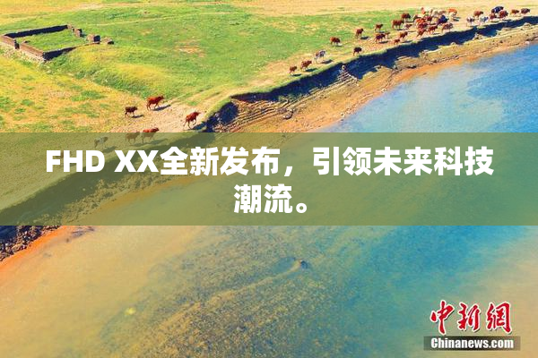FHD XX全新发布，引领未来科技潮流。