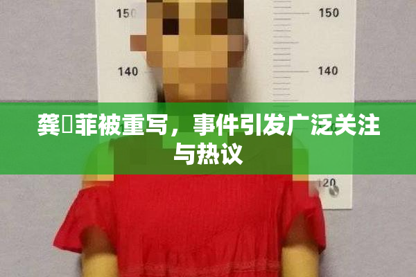 龚玥菲被重写，事件引发广泛关注与热议