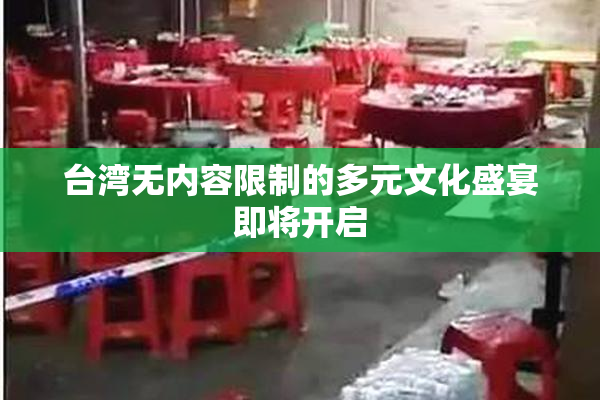 台湾无内容限制的多元文化盛宴即将开启