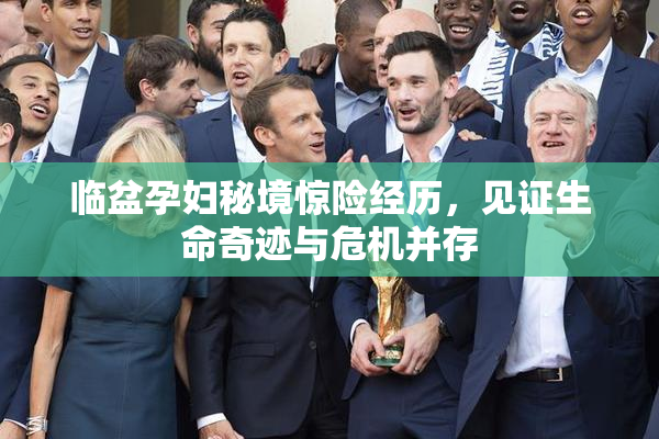 临盆孕妇秘境惊险经历，见证生命奇迹与危机并存