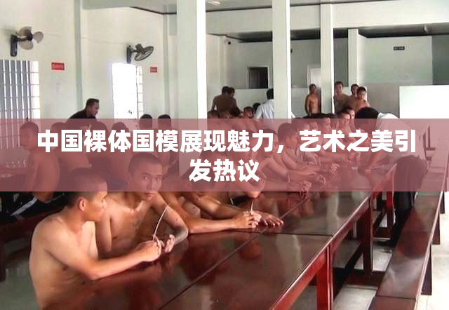 中国裸体国模展现魅力，艺术之美引发热议