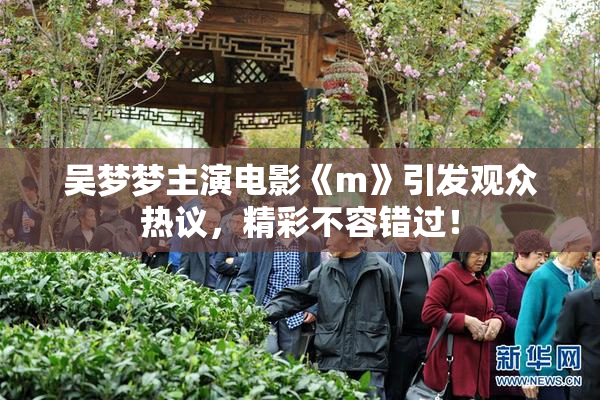 吴梦梦主演电影《m》引发观众热议，精彩不容错过！