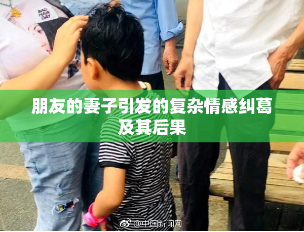 朋友的妻子引发的复杂情感纠葛及其后果