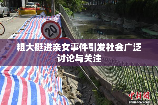 粗大挺进亲女事件引发社会广泛讨论与关注