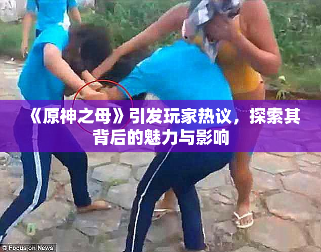 《原神之母》引发玩家热议，探索其背后的魅力与影响
