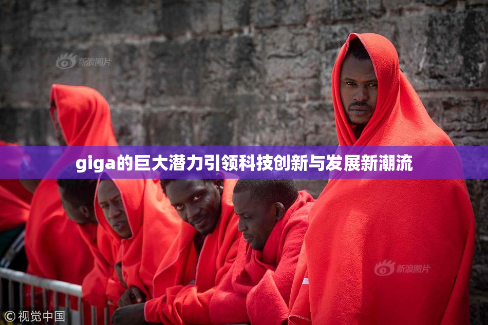 giga的巨大潜力引领科技创新与发展新潮流