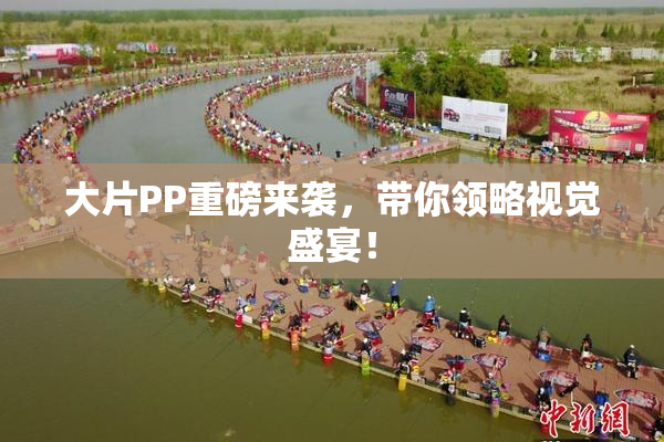大片PP重磅来袭，带你领略视觉盛宴！