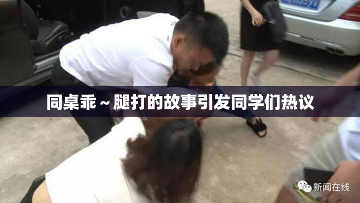 同桌乖～腿打的故事引发同学们热议