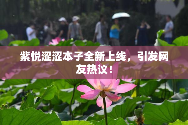 紫悦涩涩本子全新上线，引发网友热议！