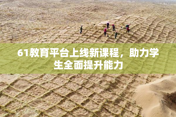 61教育平台上线新课程，助力学生全面提升能力