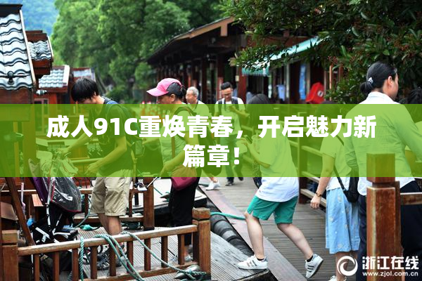 成人91C重焕青春，开启魅力新篇章！