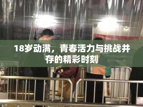 18岁动满，青春活力与挑战并存的精彩时刻