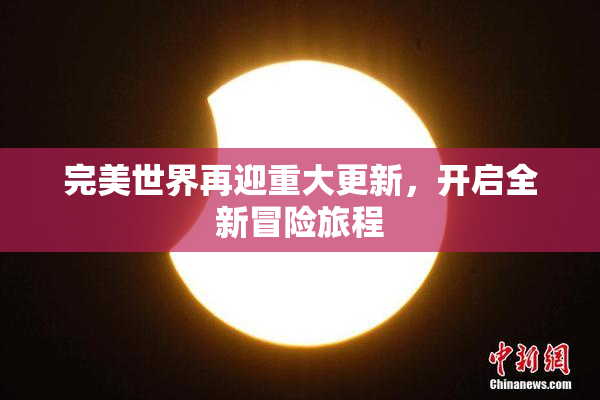 完美世界再迎重大更新，开启全新冒险旅程