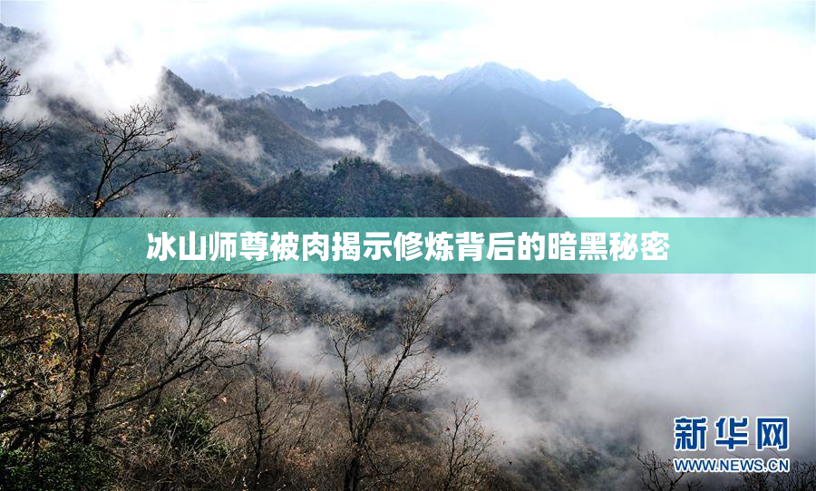 冰山师尊被肉揭示修炼背后的暗黑秘密