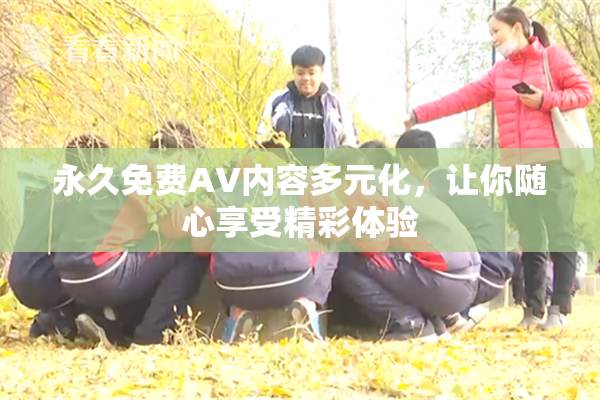 永久免费AV内容多元化，让你随心享受精彩体验