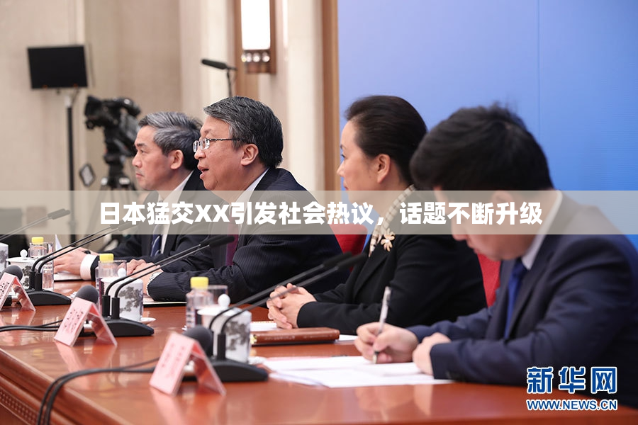 日本猛交XX引发社会热议，话题不断升级