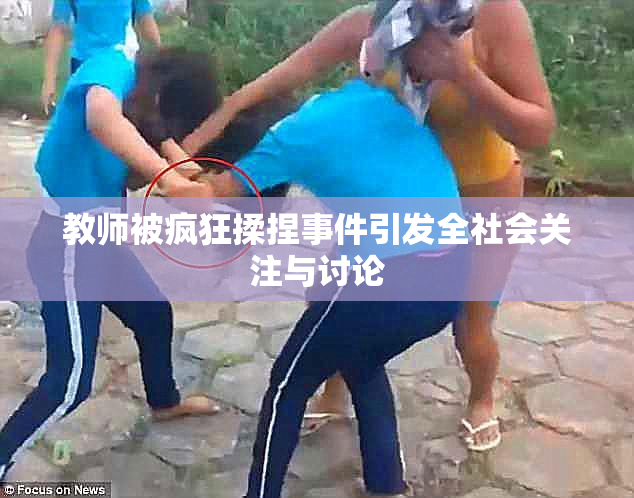 教师被疯狂揉捏事件引发全社会关注与讨论