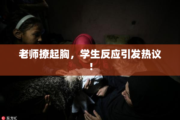 老师撩起胸，学生反应引发热议！