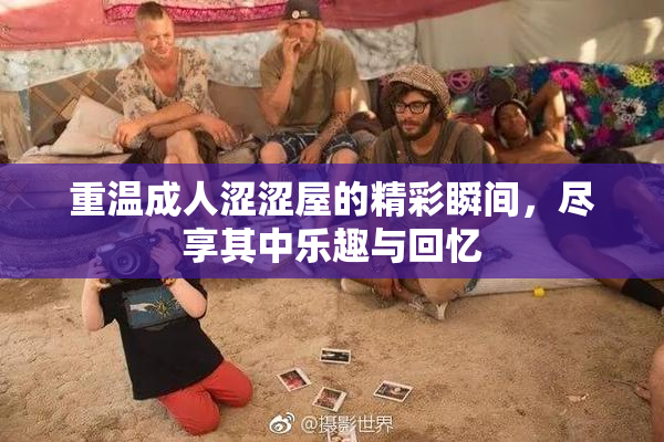 重温成人涩涩屋的精彩瞬间，尽享其中乐趣与回忆