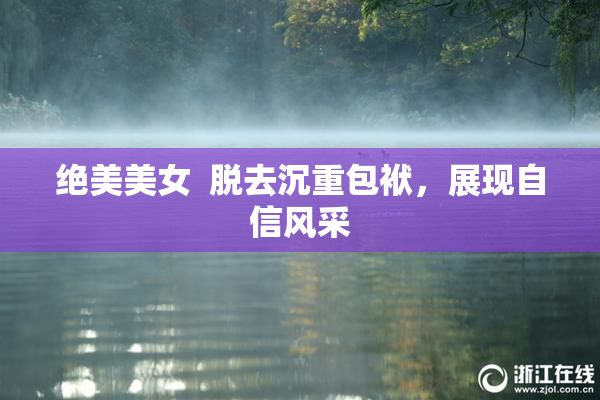 绝美美女  脱去沉重包袱，展现自信风采