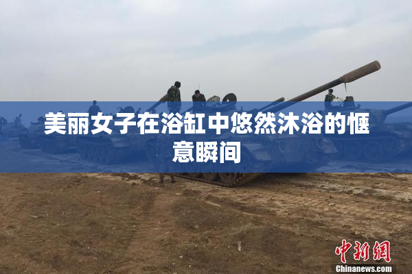 美丽女子在浴缸中悠然沐浴的惬意瞬间