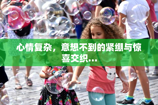 心情复杂，意想不到的紧绷与惊喜交织…